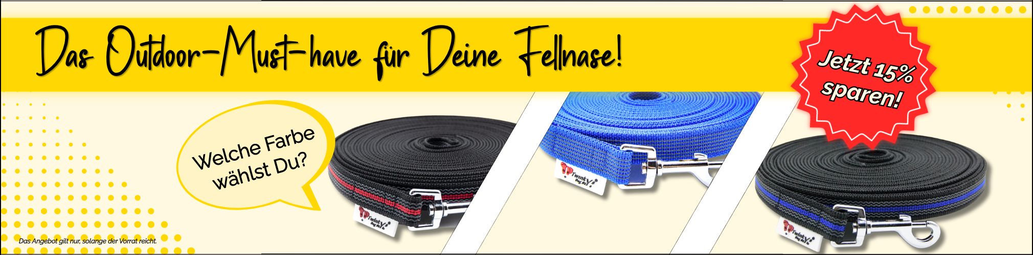 Werbebanner für Twinkys Dog Style. Abgebildet sind drei aufgerollte Hunde-Schleppleinen mit Karabinern in den Farben Schwarz-Rot, Blau und Schwarz-Blau. Alle sind gummiert. Der Text auf dem Bild lautet: "Das Outdoor-Must-have für Deine Fellnase! Jetzt 15%